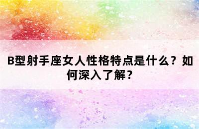 B型射手座女人性格特点是什么？如何深入了解？