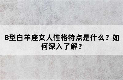 B型白羊座女人性格特点是什么？如何深入了解？