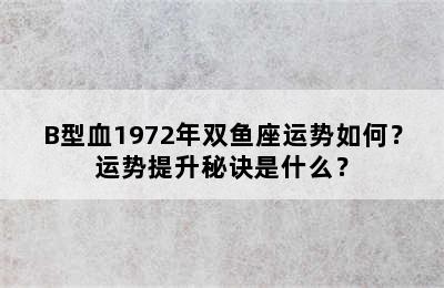 B型血1972年双鱼座运势如何？运势提升秘诀是什么？