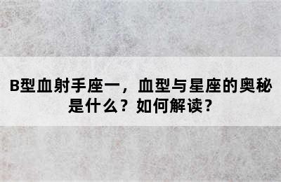 B型血射手座一，血型与星座的奥秘是什么？如何解读？