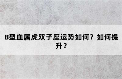 B型血属虎双子座运势如何？如何提升？