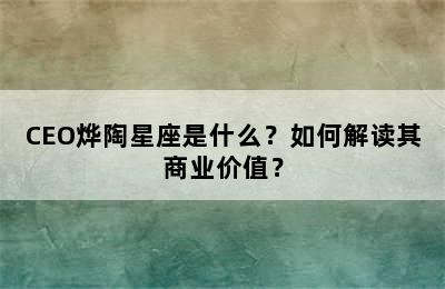 CEO烨陶星座是什么？如何解读其商业价值？