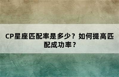 CP星座匹配率是多少？如何提高匹配成功率？