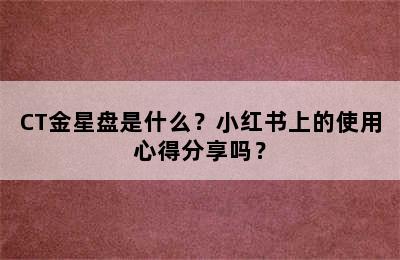 CT金星盘是什么？小红书上的使用心得分享吗？
