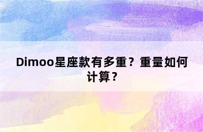 Dimoo星座款有多重？重量如何计算？