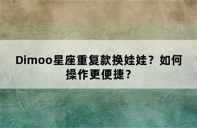 Dimoo星座重复款换娃娃？如何操作更便捷？
