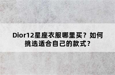Dior12星座衣服哪里买？如何挑选适合自己的款式？
