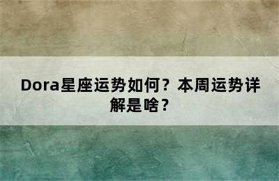 Dora星座运势如何？本周运势详解是啥？