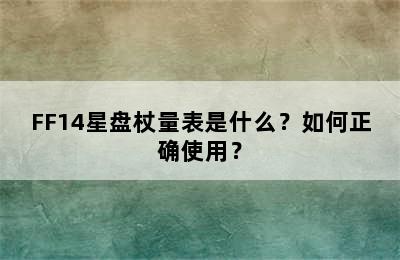 FF14星盘杖量表是什么？如何正确使用？