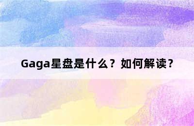 Gaga星盘是什么？如何解读？
