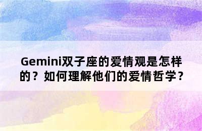 Gemini双子座的爱情观是怎样的？如何理解他们的爱情哲学？