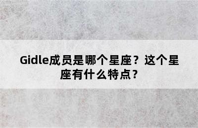Gidle成员是哪个星座？这个星座有什么特点？