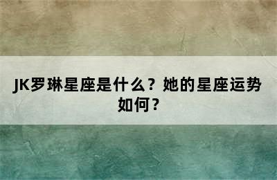JK罗琳星座是什么？她的星座运势如何？