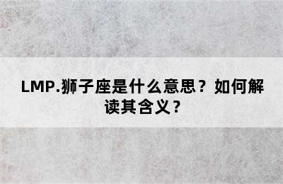 LMP.狮子座是什么意思？如何解读其含义？