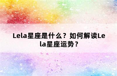 Lela星座是什么？如何解读Lela星座运势？