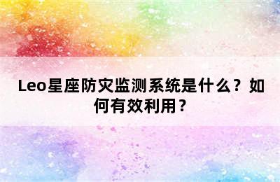 Leo星座防灾监测系统是什么？如何有效利用？