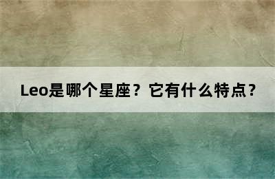 Leo是哪个星座？它有什么特点？