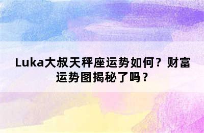 Luka大叔天秤座运势如何？财富运势图揭秘了吗？
