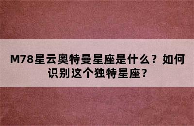 M78星云奥特曼星座是什么？如何识别这个独特星座？