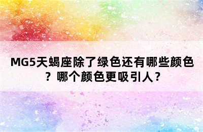 MG5天蝎座除了绿色还有哪些颜色？哪个颜色更吸引人？