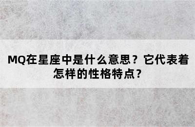 MQ在星座中是什么意思？它代表着怎样的性格特点？