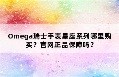 Omega瑞士手表星座系列哪里购买？官网正品保障吗？