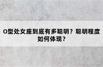 O型处女座到底有多聪明？聪明程度如何体现？