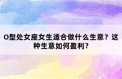 O型处女座女生适合做什么生意？这种生意如何盈利？