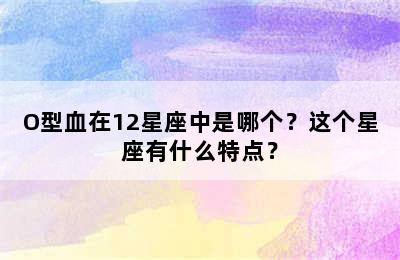O型血在12星座中是哪个？这个星座有什么特点？