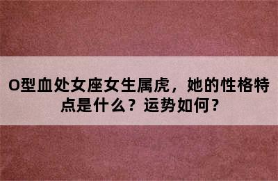 O型血处女座女生属虎，她的性格特点是什么？运势如何？