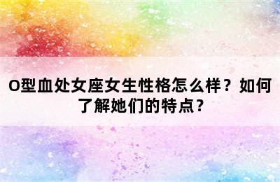 O型血处女座女生性格怎么样？如何了解她们的特点？