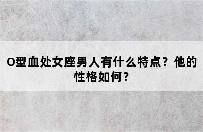 O型血处女座男人有什么特点？他的性格如何？