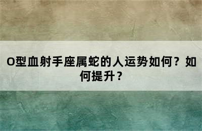 O型血射手座属蛇的人运势如何？如何提升？