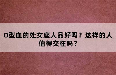 O型血的处女座人品好吗？这样的人值得交往吗？