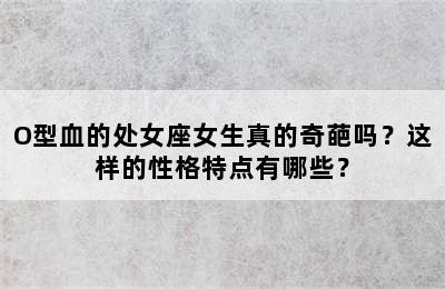 O型血的处女座女生真的奇葩吗？这样的性格特点有哪些？
