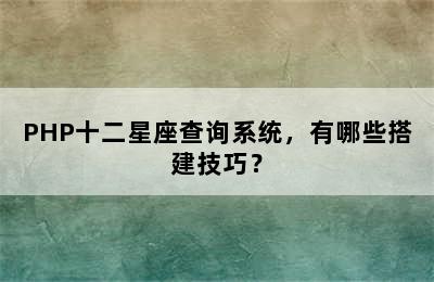 PHP十二星座查询系统，有哪些搭建技巧？