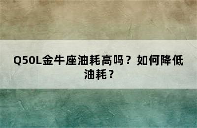 Q50L金牛座油耗高吗？如何降低油耗？