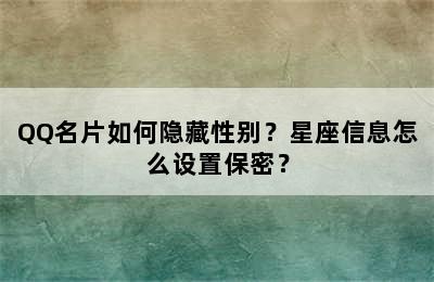 QQ名片如何隐藏性别？星座信息怎么设置保密？