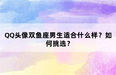 QQ头像双鱼座男生适合什么样？如何挑选？