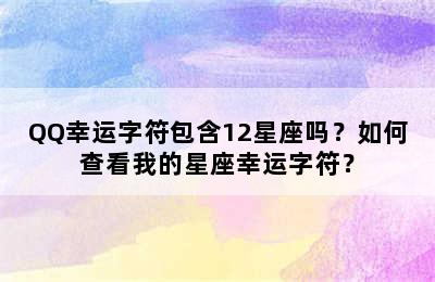 QQ幸运字符包含12星座吗？如何查看我的星座幸运字符？
