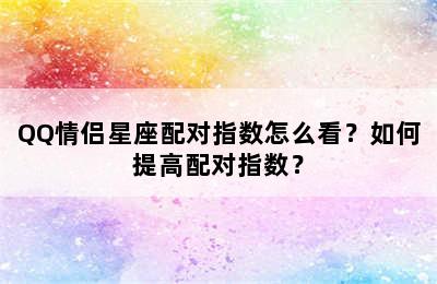 QQ情侣星座配对指数怎么看？如何提高配对指数？