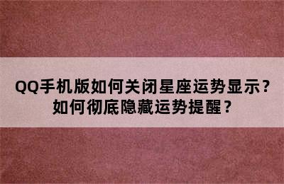 QQ手机版如何关闭星座运势显示？如何彻底隐藏运势提醒？