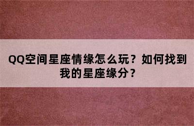 QQ空间星座情缘怎么玩？如何找到我的星座缘分？