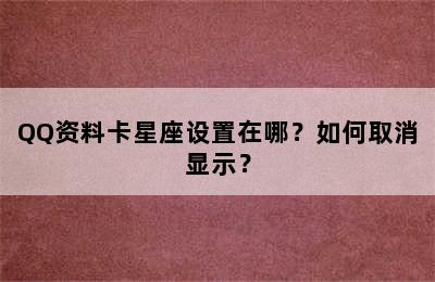 QQ资料卡星座设置在哪？如何取消显示？