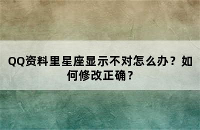QQ资料里星座显示不对怎么办？如何修改正确？