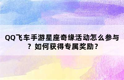 QQ飞车手游星座奇缘活动怎么参与？如何获得专属奖励？