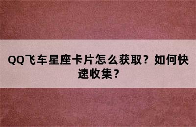 QQ飞车星座卡片怎么获取？如何快速收集？