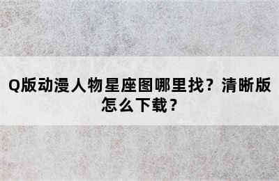 Q版动漫人物星座图哪里找？清晰版怎么下载？