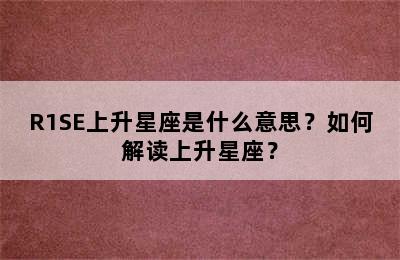 R1SE上升星座是什么意思？如何解读上升星座？