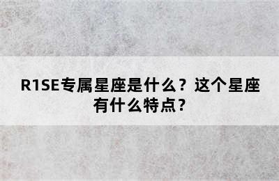 R1SE专属星座是什么？这个星座有什么特点？